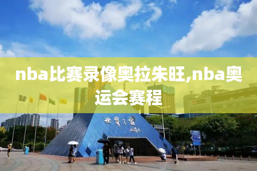nba比赛录像奥拉朱旺,nba奥运会赛程